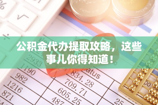 东源公积金代办提取攻略，这些事儿你得知道！
