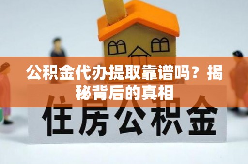 东源公积金代办提取靠谱吗？揭秘背后的真相