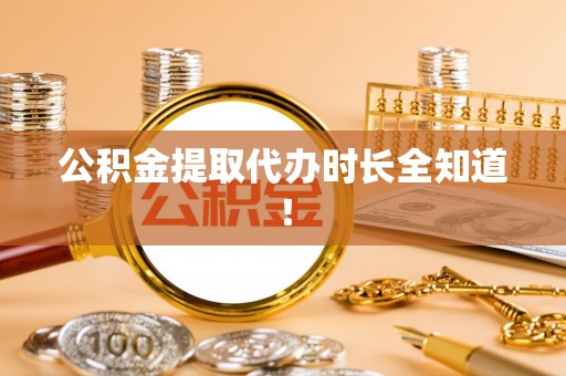 东源公积金提取代办时长全知道！
