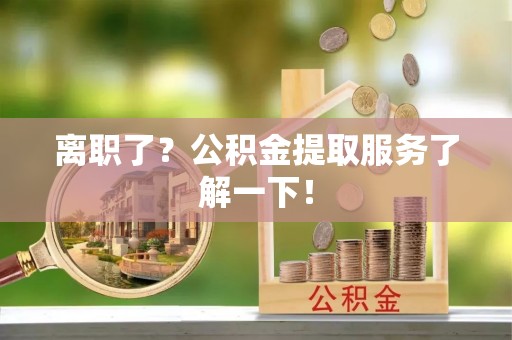 东源离职了？公积金提取服务了解一下！