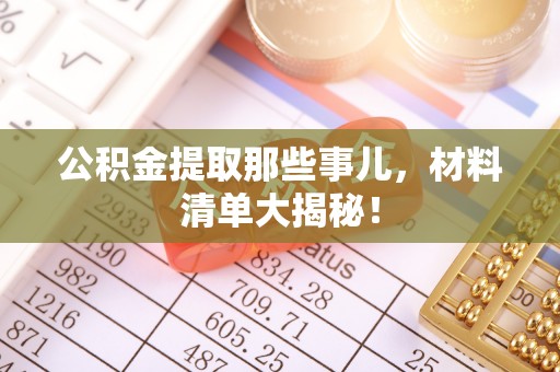 东源公积金提取那些事儿，材料清单大揭秘！