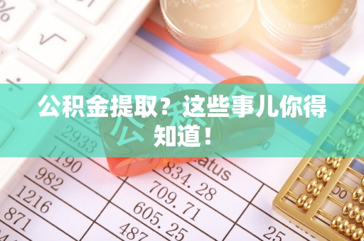 东源公积金提取？这些事儿你得知道！
