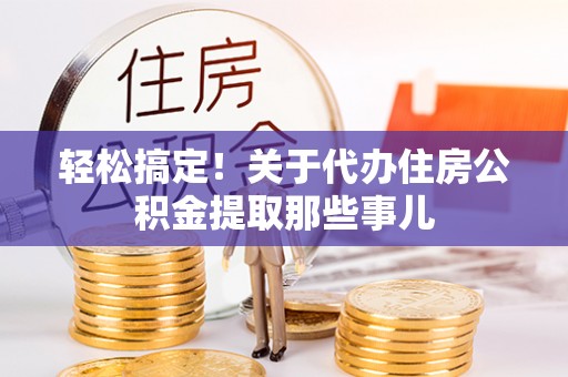 东源轻松搞定！关于代办住房公积金提取那些事儿