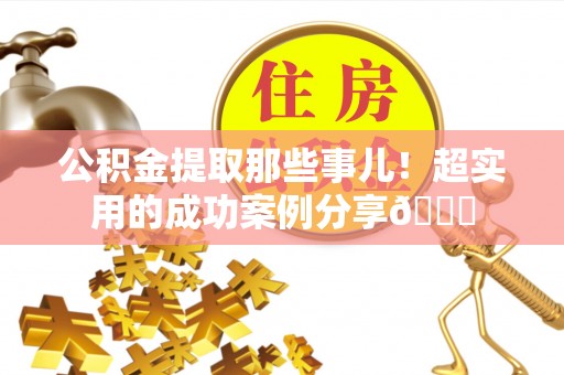 东源公积金提取那些事儿！超实用的成功案例分享😎
