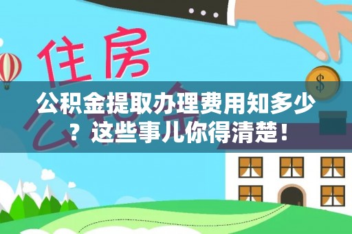 东源公积金提取办理费用知多少？这些事儿你得清楚！