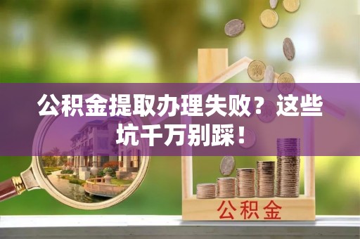 东源公积金提取办理失败？这些坑千万别踩！