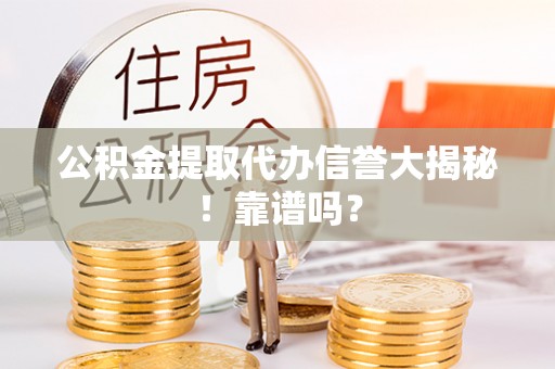 东源公积金提取代办信誉大揭秘！靠谱吗？