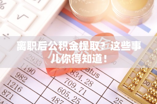 东源离职后公积金提取？这些事儿你得知道！