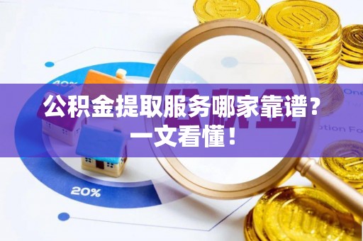 东源公积金提取服务哪家靠谱？一文看懂！