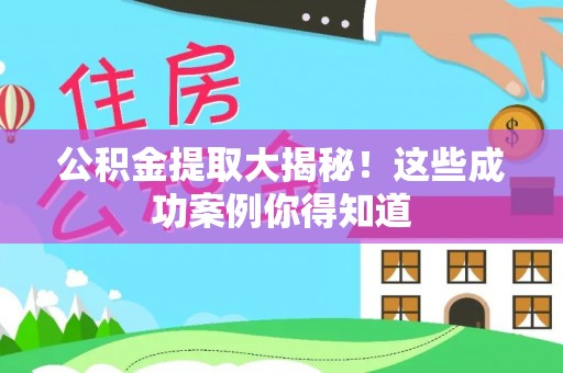 东源公积金提取大揭秘！这些成功案例你得知道
