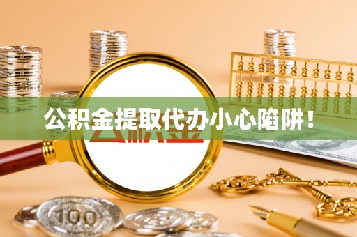 东源公积金提取代办小心陷阱！