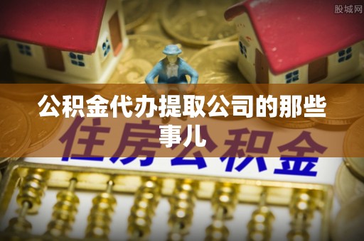 东源公积金代办提取公司的那些事儿