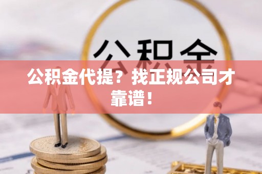 东源公积金代提？找正规公司才靠谱！