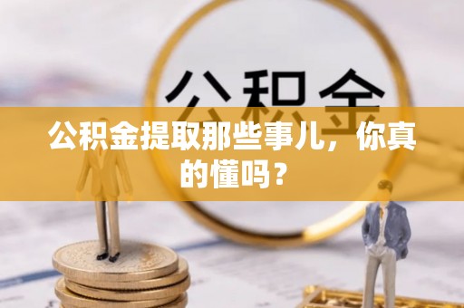 东源公积金提取那些事儿，你真的懂吗？