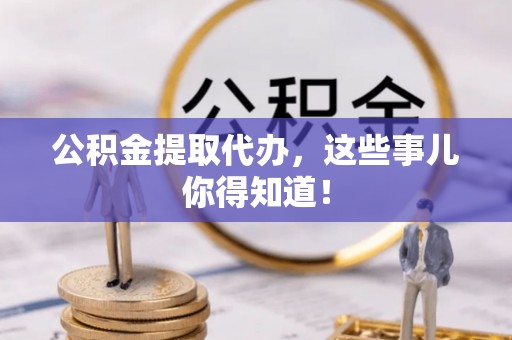 东源公积金提取代办，这些事儿你得知道！