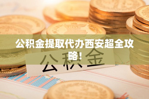 东源公积金提取代办西安超全攻略！