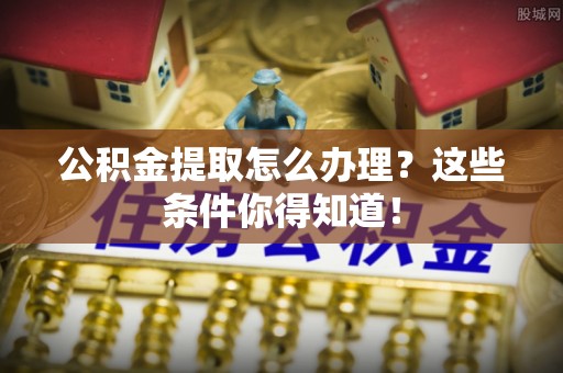 东源公积金提取怎么办理？这些条件你得知道！