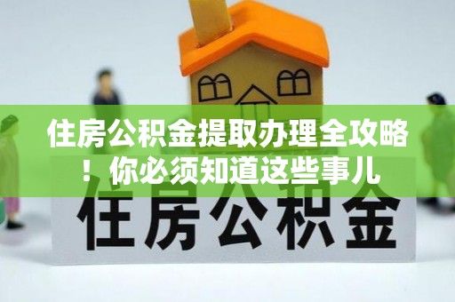 东源住房公积金提取办理全攻略！你必须知道这些事儿