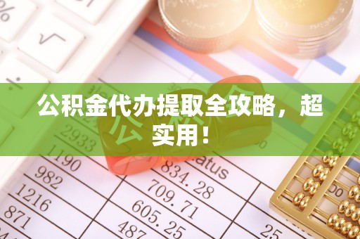 东源公积金代办提取全攻略，超实用！