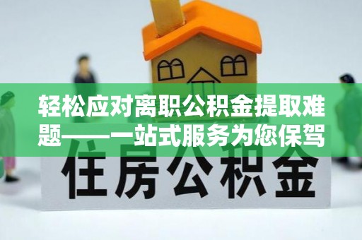 东源轻松应对离职公积金提取难题——一站式服务为您保驾护航