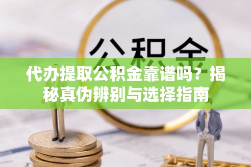 东源代办提取公积金靠谱吗？揭秘真伪辨别与选择指南