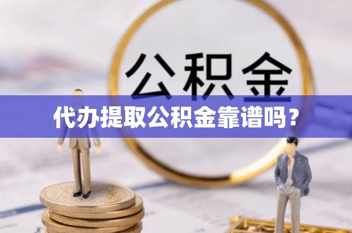 东源代办提取公积金靠谱吗？