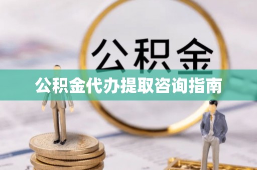 东源公积金代办提取咨询指南
