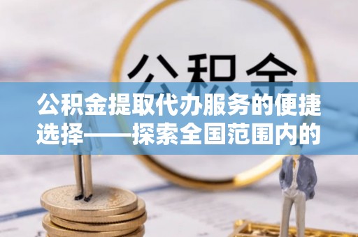 东源公积金提取代办服务的便捷选择——探索全国范围内的优质服务提供商