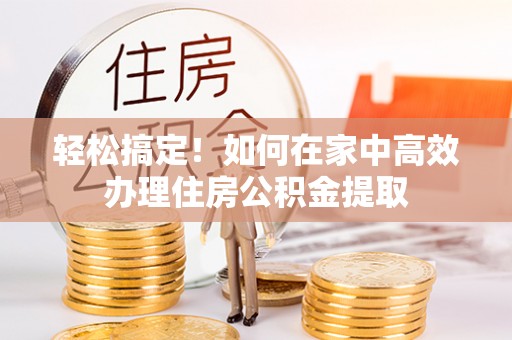东源轻松搞定！如何在家中高效办理住房公积金提取