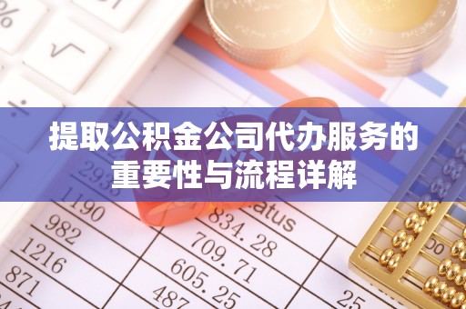 东源提取公积金公司代办服务的重要性与流程详解
