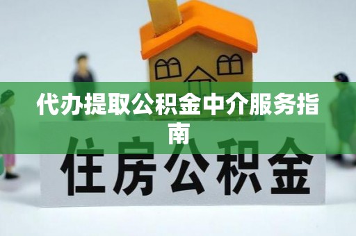 东源代办提取公积金中介服务指南
