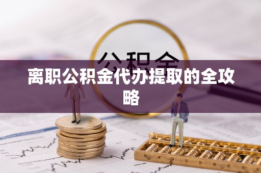 东源离职公积金代办提取的全攻略