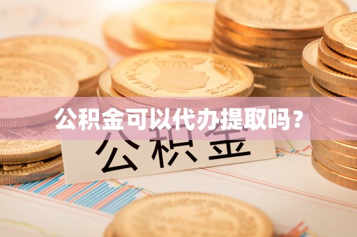 东源公积金可以代办提取吗？