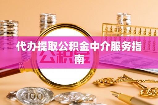 东源代办提取公积金中介服务指南