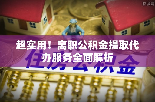 东源超实用！离职公积金提取代办服务全面解析