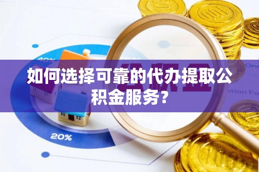 东源如何选择可靠的代办提取公积金服务？