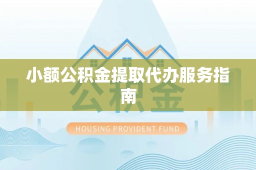 东源小额公积金提取代办服务指南