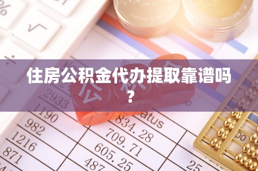 东源住房公积金代办提取靠谱吗？