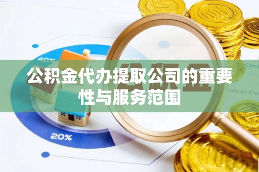 东源公积金代办提取公司的重要性与服务范围