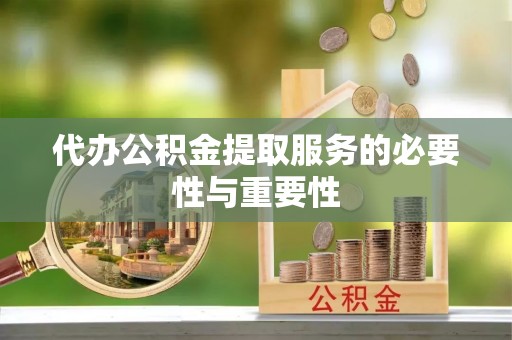 东源代办公积金提取服务的必要性与重要性