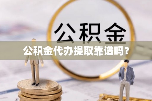 东源公积金代办提取靠谱吗？