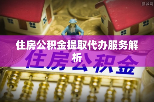 东源住房公积金提取代办服务解析