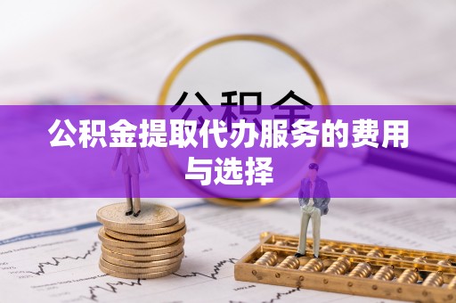 东源公积金提取代办服务的费用与选择
