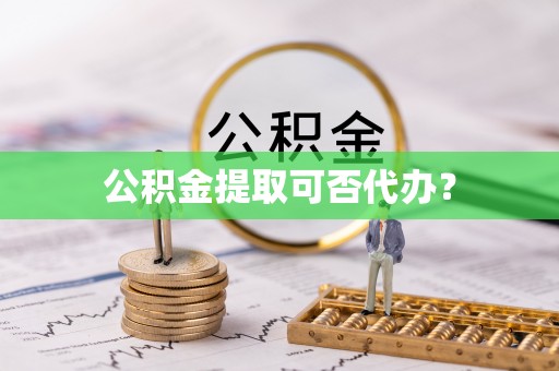 东源公积金提取可否代办？