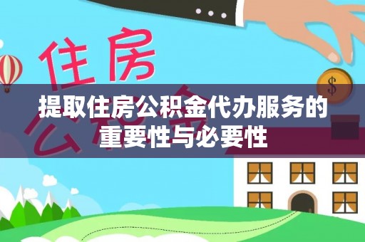 东源提取住房公积金代办服务的重要性与必要性
