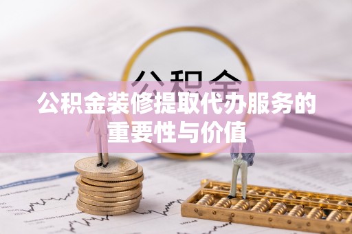 东源公积金装修提取代办服务的重要性与价值