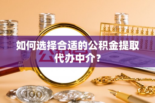 东源如何选择合适的公积金提取代办中介？