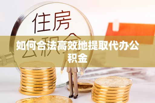 东源如何合法高效地提取代办公积金