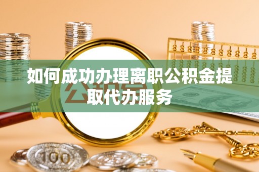东源如何成功办理离职公积金提取代办服务