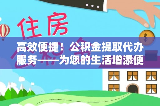 东源高效便捷！公积金提取代办服务——为您的生活增添便利